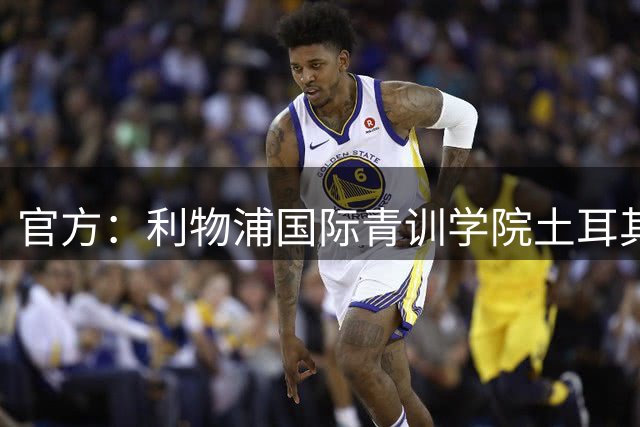 官方：利物浦国际青训学院土耳其分校成立，招收5至16岁青少年