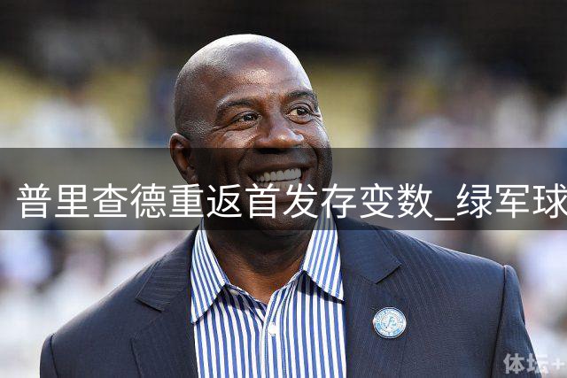 普里查德重返首发存变数 绿军球迷热议关键因素