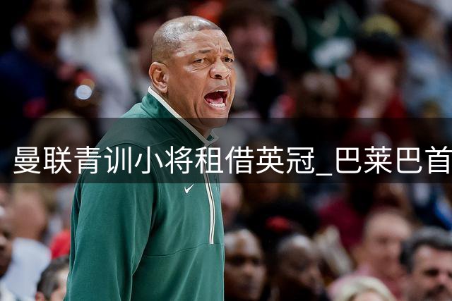 曼联青训小将租借英冠 巴莱巴首秀或推迟至10月