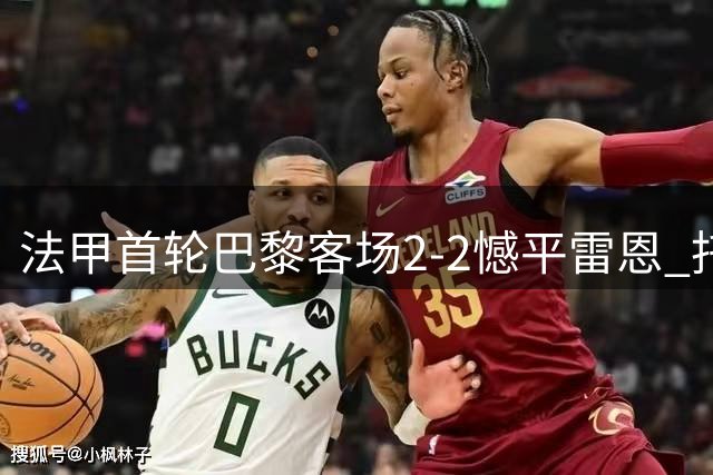 法甲首轮巴黎客场2-2憾平雷恩 托雷斯替补登场梅开二度