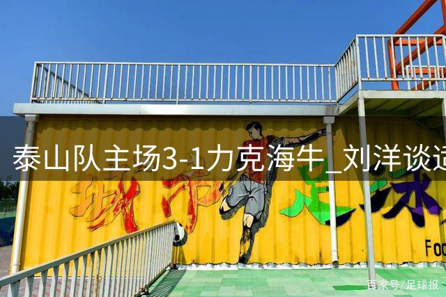 泰山队主场3-1力克海牛 刘洋谈适应新位置感受