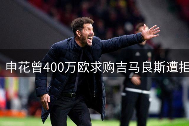申花曾400万欧求购吉马良斯遭拒