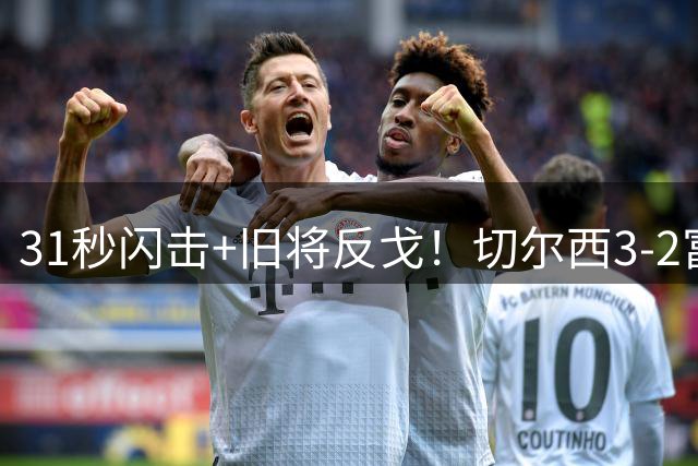 31秒闪击+旧将反戈！切尔西3-2富勒姆，皇马系内斗阿隆索笑到最后