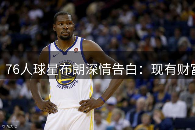 76人球星布朗深情告白：现有财富已超出人生期待